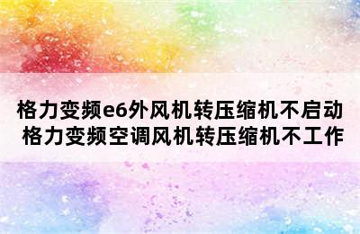 格力变频e6外风机转压缩机不启动 格力变频空调风机转压缩机不工作